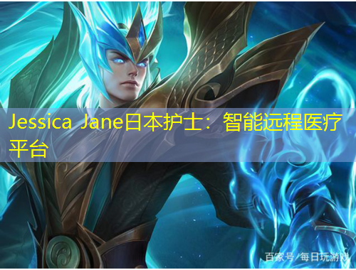 Jessica Jane日本护士：智能远程医疗平台