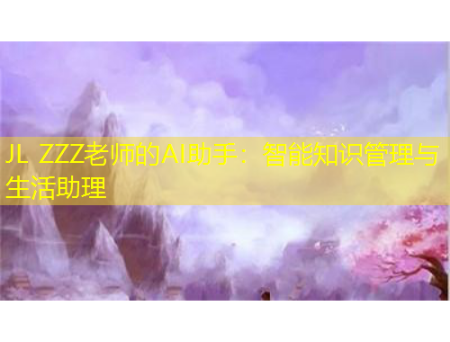 JL ZZZ老师的AI助手：智能知识管理与生活助理