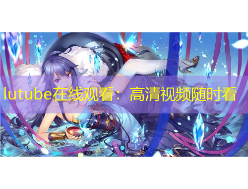 lutube在线观看：高清视频随时看