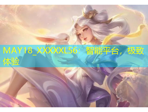 MAY18_XXXXXL56：智能平台，极致体验