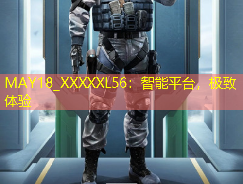 MAY18_XXXXXL56：智能平台，极致体验