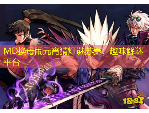 MD换母闹元宵猜灯谜苏秦：趣味解谜平台