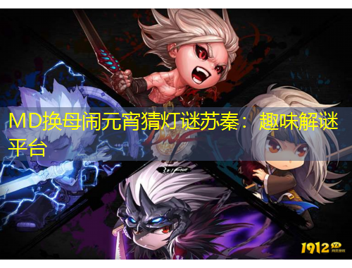 MD换母闹元宵猜灯谜苏秦：趣味解谜平台