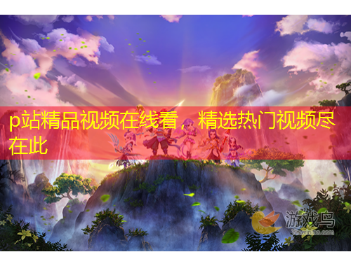 p站精品视频在线看，精选热门视频尽在此