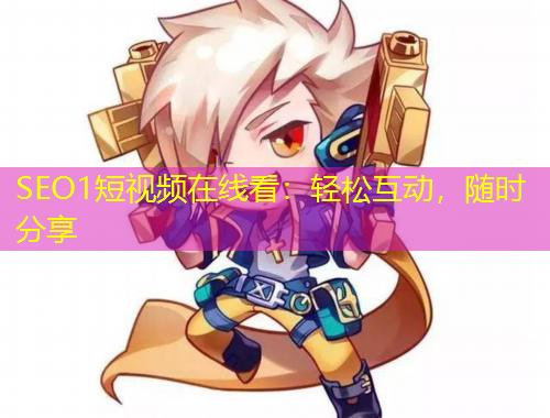 SEO1短视频在线看：轻松互动，随时分享