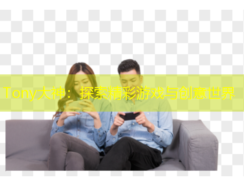 Tony大神：探索精彩游戏与创意世界