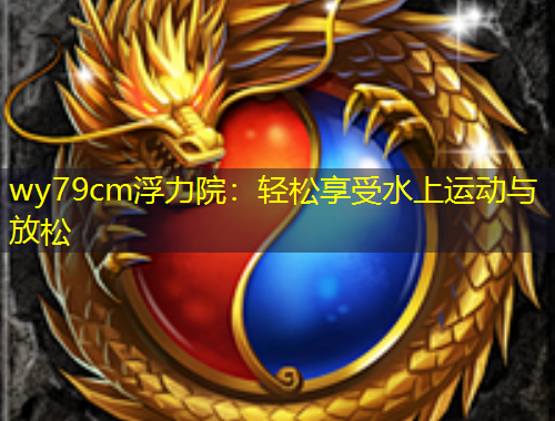 wy79cm浮力院：轻松享受水上运动与放松