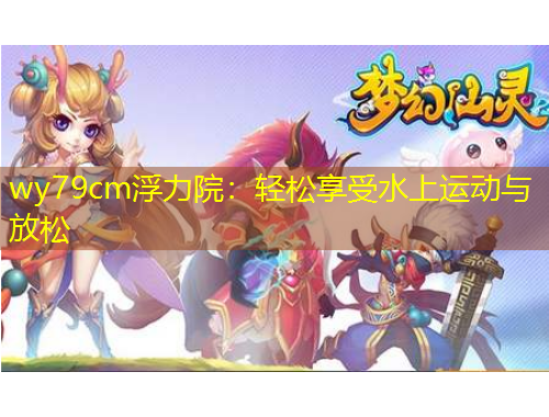 wy79cm浮力院：轻松享受水上运动与放松