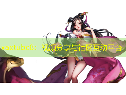 xaxtube8：视频分享与社区互动平台