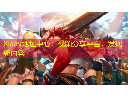 Xiaav地址中心:视频分享平台,发现新内容