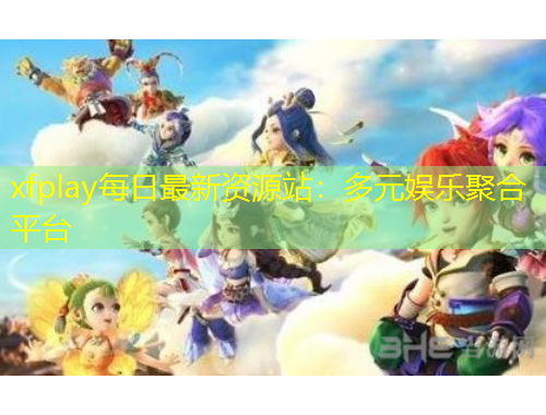 xfplay每日最新资源站：多元娱乐聚合平台