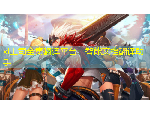 xl上司全集翻译平台:智能文档翻译助手
