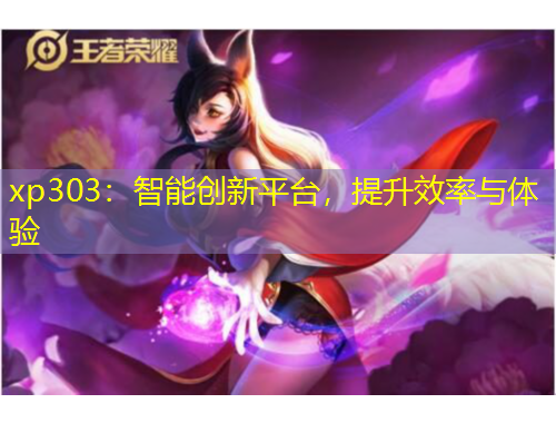 xp303：智能创新平台，提升效率与体验