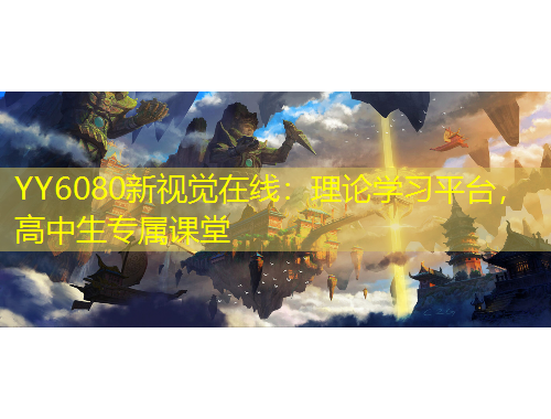 YY6080新视觉在线：理论学习平台，高中生专属课堂