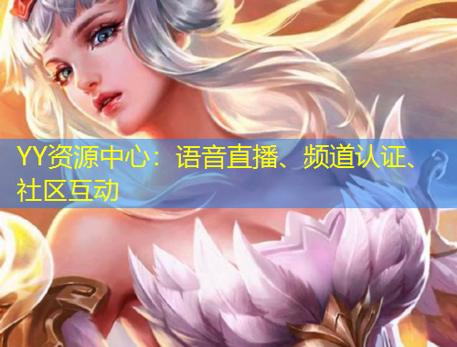 YY资源中心：语音直播、频道认证、社区互动