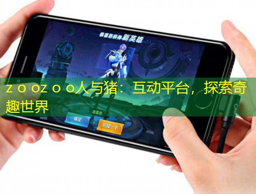 z o oz o o人与猪：互动平台，探索奇趣世界