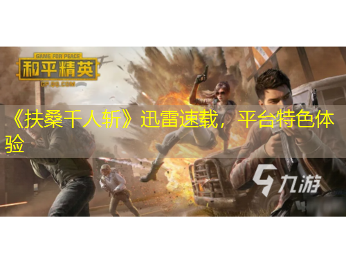 《扶桑千人斩》迅雷速载，平台特色体验