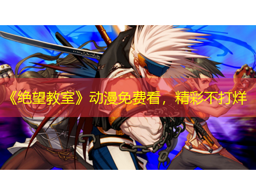 《绝望教室》动漫免费看，精彩不打烊