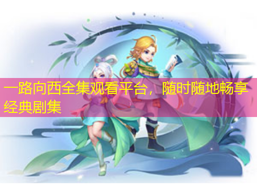 一路向西全集观看平台，随时随地畅享经典剧集