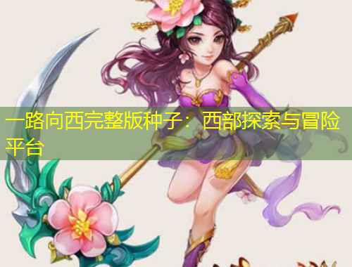 一路向西完整版种子：西部探索与冒险平台
