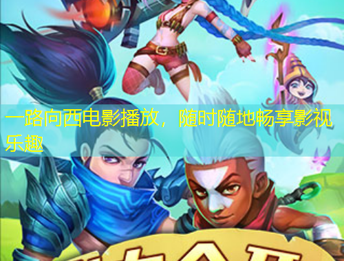 一路向西电影播放，随时随地畅享影视乐趣