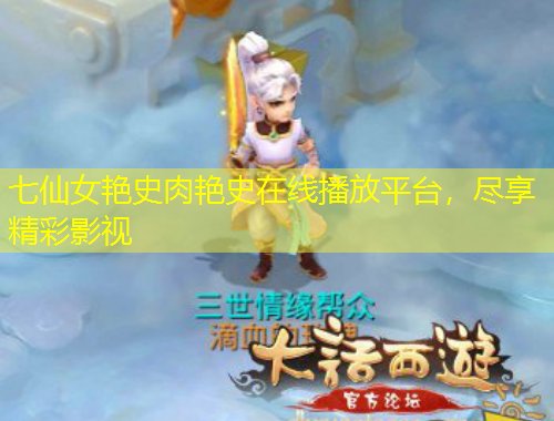 七仙女艳史肉艳史在线播放平台，尽享精彩影视