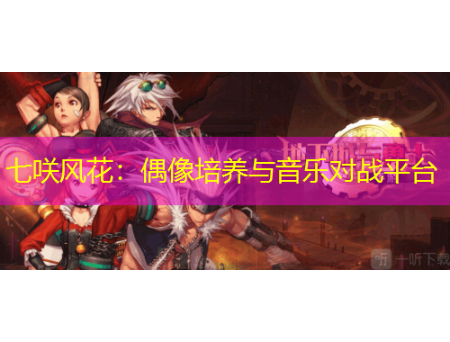 七咲风花：偶像培养与音乐对战平台