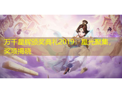 万千星辉颁奖典礼2019：星光聚集，奖项揭晓