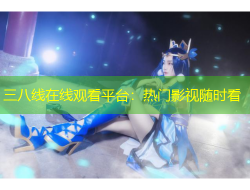 三八线在线观看平台：热门影视随时看