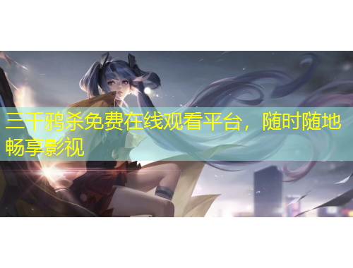 三千鸦杀免费在线观看平台，随时随地畅享影视