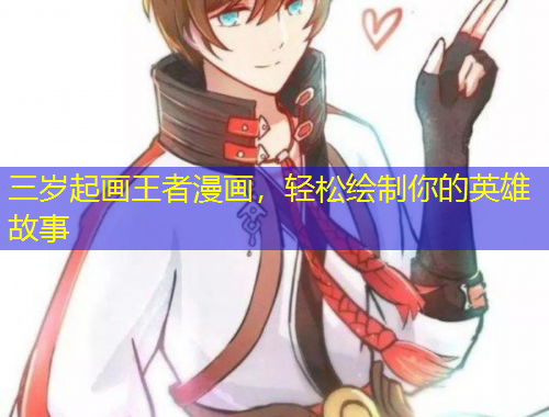 三岁起画王者漫画，轻松绘制你的英雄故事