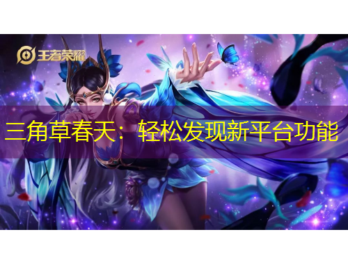 三角草春天：轻松发现新平台功能