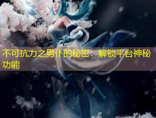 不可抗力之男仆的秘密：解锁平台神秘功能