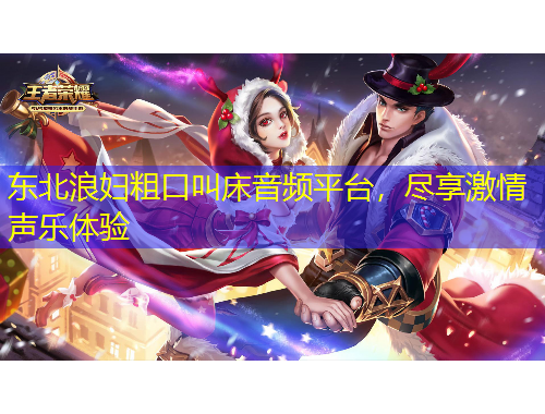东北浪妇粗口叫床音频平台，尽享激情声乐体验