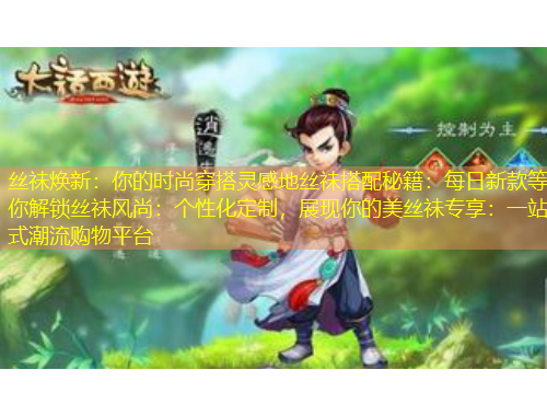 丝祙焕新：你的时尚穿搭灵感地丝祙搭配秘籍：每日新款等你解锁丝祙风尚：个性化定制，展现你的美丝祙专享：一站式潮流购物平台