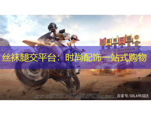 丝袜腿交平台:时尚配饰一站式购物