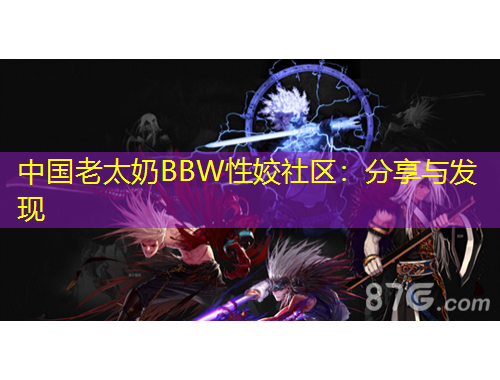 中国老太奶BBW性姣社区：分享与发现