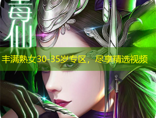 丰满熟女30-35岁专区，尽享精选视频