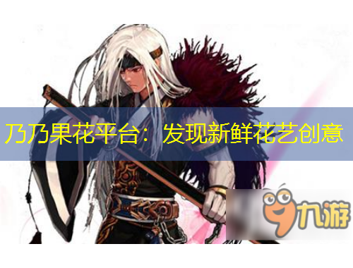 乃乃果花平台：发现新鲜花艺创意