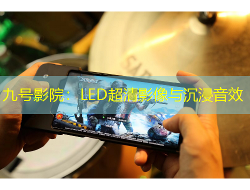 九号影院:LED超清影像与沉浸音效