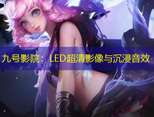九号影院：LED超清影像与沉浸音效