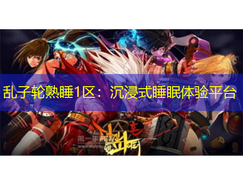 乱子轮熟睡1区：沉浸式睡眠体验平台