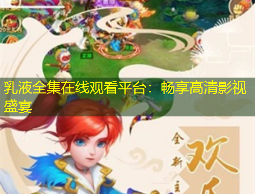 乳液全集在线观看平台：畅享高清影视盛宴