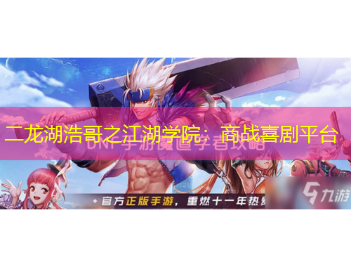 二龙湖浩哥之江湖学院:商战喜剧平台