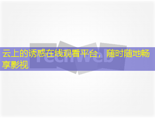 云上的诱惑在线观看平台，随时随地畅享影视
