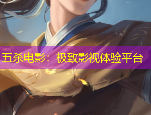 五杀电影：极致影视体验平台