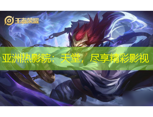 亚洲热影院：天堂，尽享精彩影视