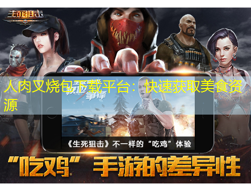 人肉叉烧包下载平台:快速获取美食资源
