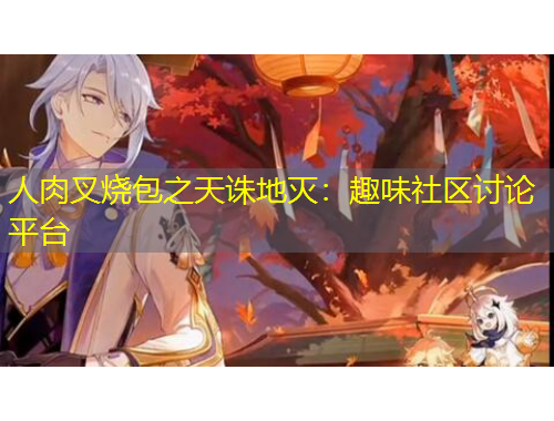 人肉叉烧包之天诛地灭：趣味社区讨论平台