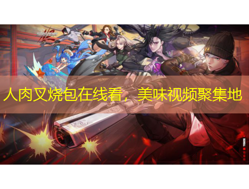 人肉叉烧包在线看，美味视频聚集地